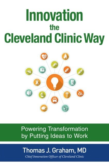 Thomas J. Graham - Innovation the Cleveland Clinic Way: Powering Transformation by Putting Ideas to Work, E-bok