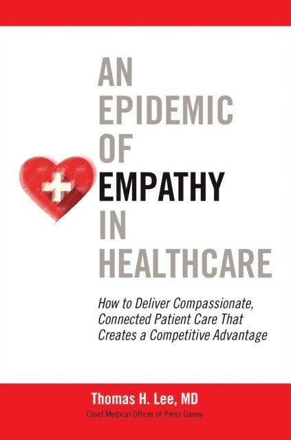 Thomas H. Lee - Epidemic of Empathy in Healthcare: How to Deliver Compassionate, Connected Patient Care That Creates a Competitive Advantage, E-bok