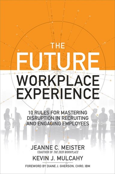 Future Workplace Experience: 10 Rules For Mastering Disruption in Recruiting and Engaging Employees av Jeanne Meister, Kevin Mulcahy, Kevin J Mulcahy