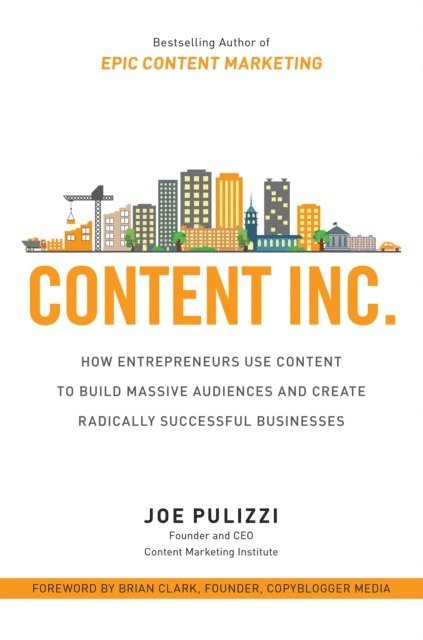 Joe Pulizzi - Content Inc.: How Entrepreneurs Use Content to Build Massive Audiences and Create Radically  Successful Businesses, E-bok