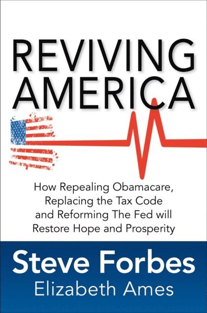 Elizabeth Ames, Steve Forbes - Reviving America: How Repealing Obamacare, Replacing the Tax Code and Reforming The Fed will Restore Hope and Prosperity, E-bok