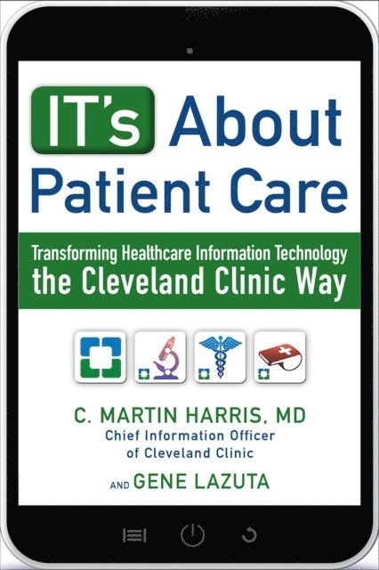 Gene Lazuta, C. Martin Harris - IT's About Patient Care: Transforming Healthcare Information Technology the Cleveland Clinic Way, E-bok