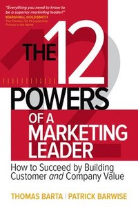 12 Powers of a Marketing Leader: How to Succeed by Building Customer and Company Value