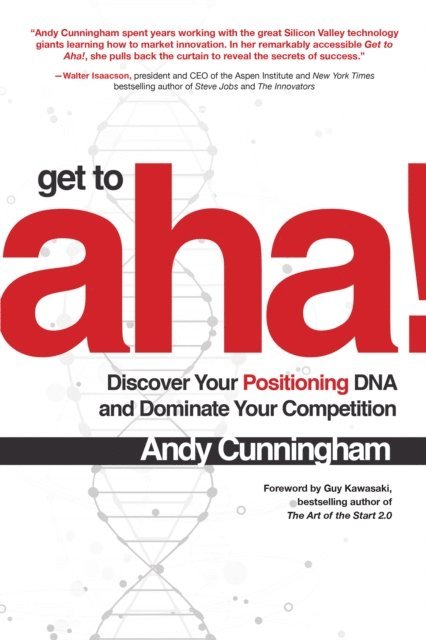Andy Cunningham - Get to Aha!: Discover Your Positioning DNA and Dominate Your Competition, E-bok
