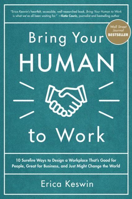 Erica Keswin - Bring Your Human to Work: 10 Surefire Ways to Design a Workplace That Is Good for People, Great for Business, and Just Might Change the World, E-bok