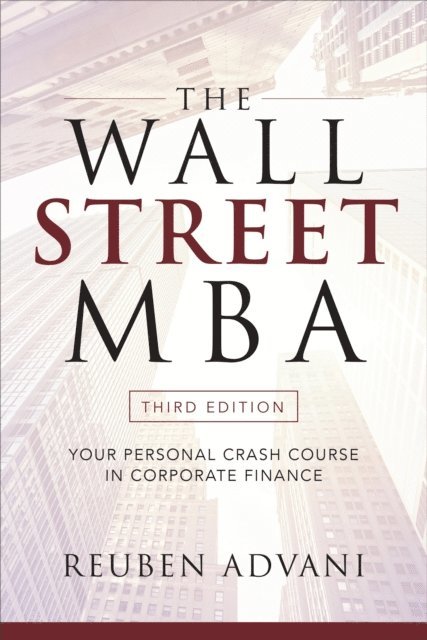 Reuben Advani - Wall Street MBA, Third Edition: Your Personal Crash Course in Corporate Finance, E-bok