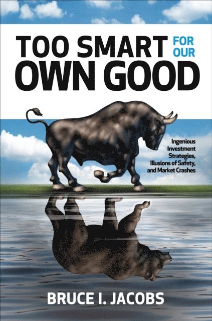 Bruce I. Jacobs - Too Smart for Our Own Good: Ingenious Investment Strategies, Illusions of Safety, and Market Crashes, E-bok