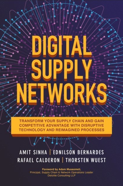 Thorsten Wuest, Rafael Calderon, Ednilson Bernardes, Amit Sinha - Digital Supply Networks: Transform Your Supply Chain and Gain Competitive Advantage with  Disruptive Technology and Reimagined Processes, E-bok