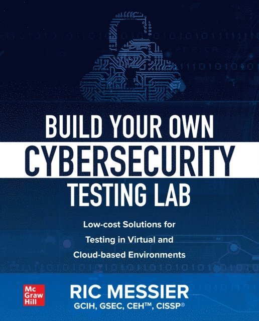 Ric Messier - Build Your Own Cybersecurity Testing Lab: Low-cost Solutions for Testing in Virtual and Cloud-based Environments, E-bok
