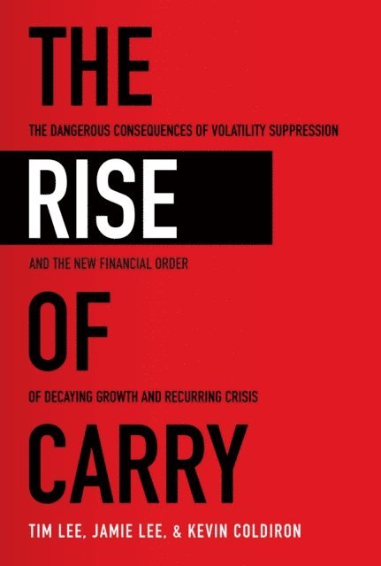 Kevin Coldiron, Jamie Lee, Tim Lee - Rise of Carry: The Dangerous Consequences of Volatility Suppression and the New Financial Order of Decaying Growth and Recurring Crisis, E-bok