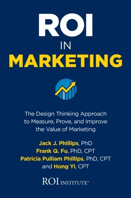 Hong Yi, Patricia Pulliam Phillips, Frank Q. Fu, Jack J. Phillips - ROI in Marketing: The Design Thinking Approach to Measure, Prove, and Improve the Value of Marketing, E-bok