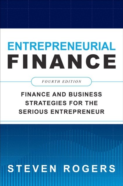 Steven Rogers - Entrepreneurial Finance, Fourth Edition: Finance and Business Strategies for the Serious Entrepreneur, E-bok