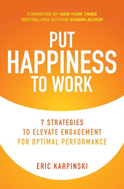Eric Karpinski - Put Happiness to Work: 7 Strategies to Elevate Engagement for Optimal Performance, E-bok