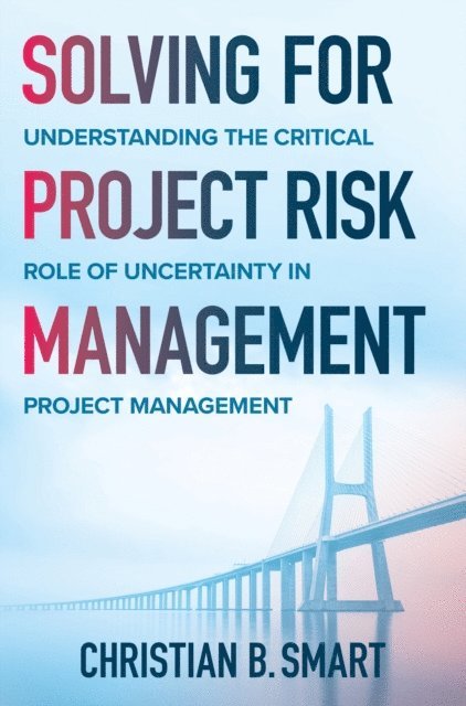 Christian B. Smart - Solving for Project Risk Management: Understanding the Critical Role of Uncertainty in Project Management, E-bok. Tillgänglighet: Lägg i varukorg