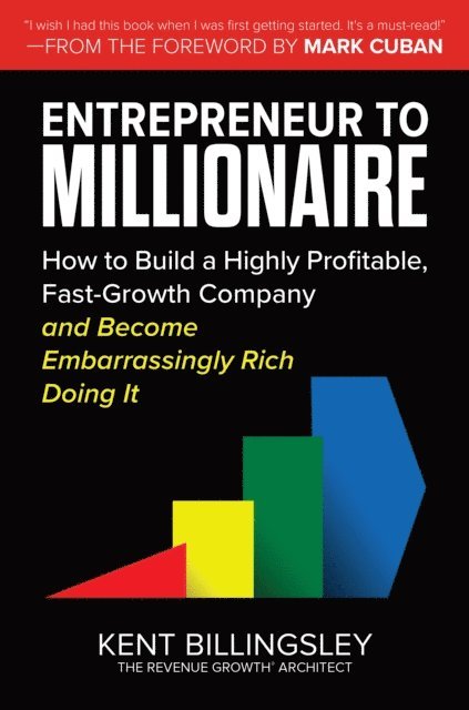 Kent Billingsley - Entrepreneur to Millionaire: How to Build a Highly Profitable, Fast-Growth Company and Become Embarrassingly Rich Doing It, E-bok
