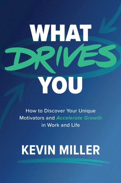 Kevin D. Miller - What Drives You: How to Discover Your Unique Motivators and Accelerate Growth in Work and Life, E-bok
