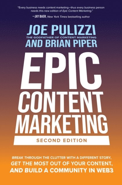 Brian W. Piper, Joe Pulizzi - Epic Content Marketing, Second Edition: Break through the Clutter with a Different Story, Get the Most Out of Your Content, and Build a Community in Web3, E-bok