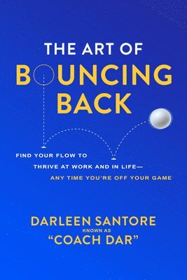 Darleen "Coach Dar" Santore - Art of Bouncing Back: Find Your Flow to Thrive at Work and in Life — Any Time You're Off Your Game, Inbunden
