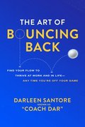 Art of Bouncing Back: Find Your Flow to Thrive at Work and in Life - Any Time You're Off Your Game