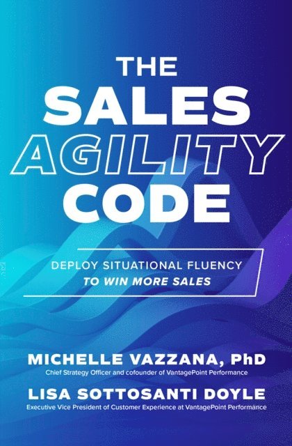 Lisa Sottosanti Doyle, Michelle Vazzana - Sales Agility Code: Deploy Situational Fluency to Win More Sales, E-bok