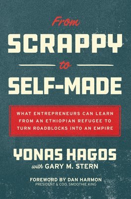 Yonas Hagos, Gary Stern, Dan Harmon - From Scrappy to Self-Made: What Entrepreneurs Can Learn from an Ethiopian Refugee to Turn Roadblocks into an Empire, Inbunden. Tillgänglighet: Lägg i varukorg