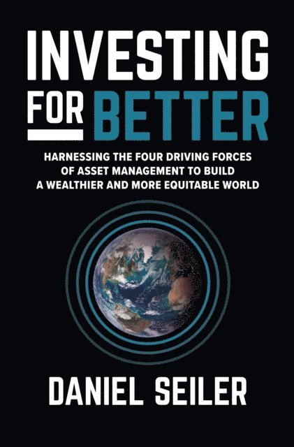 Daniel Seiler - Investing for Better: Harnessing the Four Driving Forces of Asset Management to Build a Wealthier and More Equitable World, E-bok
