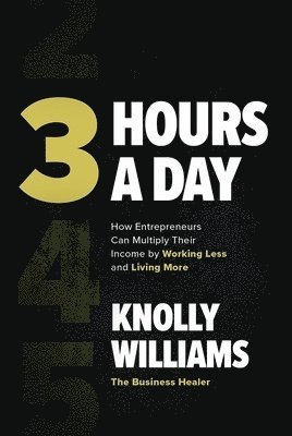 Knolly Williams - 3 Hours a Day: How Entrepreneurs Can Multiply Their Income By Working Less and Living More, Inbunden