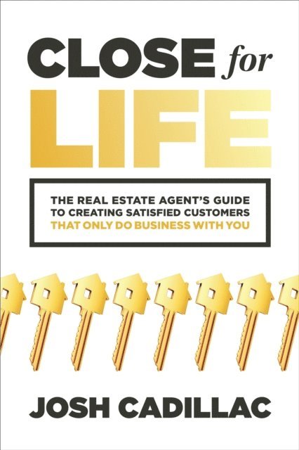 Josh Cadillac - Close for Life: The Real Estate Agent's Guide to Creating Satisfied Customers that Only Do Business with You, E-bok