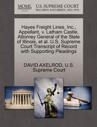 Hayes Freight Lines, Inc., Appellant, V. Latham Castle, Attorney General of the State of Illinois, et al. U.S. Supreme Court Transcript of Record with Supporting Pleadings