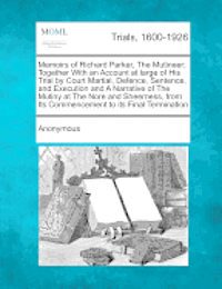 Anonymous - Memoirs of Richard Parker, the Mutineer; Together with an Account at Large of His Trial by Court Martial, Defence, Sentence, and Execution and a Narrative of the Mutiny at the Nore and Sheerness, from Its Commencement to Its Final Termination, Häftad