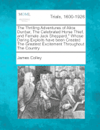James Colley - Thrilling Adventures of Alice Dunbar, the Celebrated Horse Thief, and Female Jack Sheppard, Whose Daring Exploits Have Been Created the Greatest Excitement Throughout the Country, Häftad. Tillgänglighet: Lägg i varukorg