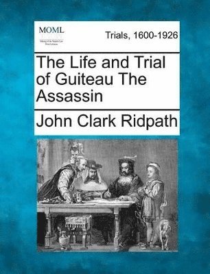 Life and Trial of Guiteau the Assassin