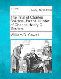 William B Sewall - Trial of Charles Stevens, for the Murder of Charles Henry C. Stevens, Häftad