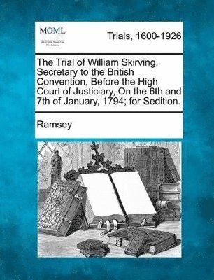 Ramsey - Trial of William Skirving, Secretary to the British Convention, Before the High Court of Justiciary, on the 6th and 7th of January, 1794; For Sedi, Häftad. Tillgänglighet: Lägg i varukorg