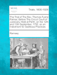 Ramsey - The Trial of the REV. Thomas Fyshe Palmer, Before the Circuit Court of Justiciary, Held at Perth, on the 12th and 13th September, 1792, on an Indictme, Häftad. Tillgänglighet: Lägg i varukorg