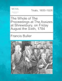 Francis Buller - The Whole of the Proceedings at the Assizes at Shrewsbury, on Friday August the Sixth, 1784, Häftad. Tillgänglighet: Lägg i varukorg