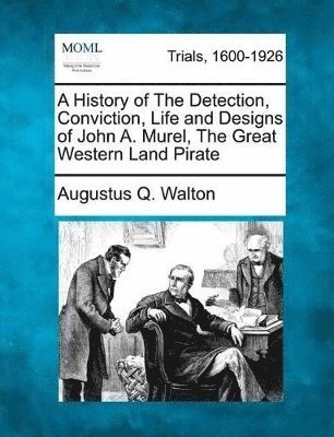 Augustus Q Walton - History of the Detection, Conviction, Life and Designs of John A. Murel, the Great Western Land Pirate, Häftad
