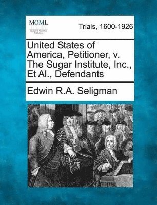 Edwin R A Seligman - United States of America, Petitioner, V. the Sugar Institute, Inc., et al., Defendants, Häftad. Tillgänglighet: Lägg i varukorg