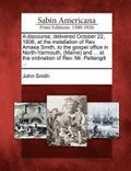 Discourse, Delivered October 22, 1806, at the Installation of Rev. Amasa Smith, to the Gospel Office in North-Yarmouth, (Maine) and ... at the Ordination of Rev. Mr. Pettengill ...