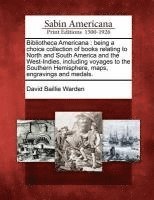 David Bailie Warden - Bibliotheca Americana: Being a Choice Collection of Books Relating to North and South America and the West-Indies, Including Voyages to the S, Häftad. Tillgänglighet: Lägg i varukorg