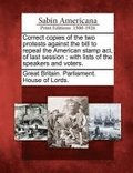 Correct Copies of the Two Protests Against the Bill to Repeal the American Stamp ACT, of Last Session