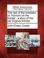 Last of the Foresters, Or, Humors on the Border