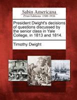 President Dwight's Decisions of Questions Discussed by the Senior Class in Yale College, in 1813 and 1814.