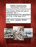 History of the Civil War in America. Vol. I., Comprehending the Campaigns of 1775, 1776, and 1777.
