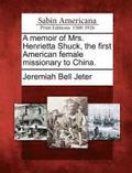 Memoir of Mrs. Henrietta Shuck, the First American Female Missionary to China.
