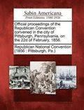 Official Proceedings of the Republican Convention Convened in the City of Pittsburgh, Pennsylvania, on the 22d of February, 1856.