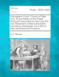 A C Brown - Surrogate's Court, County of New York. in the Matter of the Paper Writing Propounded as the Last Will and Testament of Maria Elizabeth Cleveland, Deceased, as a Will of Real and Personal Property, Häftad. Tillgänglighet: Lägg i varukorg