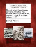 Edward Payson - Memoir, select thoughts and sermons of the late Rev. Edward Payson, pastor of the Second Church in Portland. Volume 1 of 3, Häftad