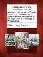 William Henry Drayton - Letter from Freeman of South-Carolina, to the Deputies of North-America, Assembled in the High Court of Congress at Philadelphia., Häftad