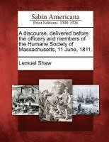Discourse, Delivered Before the Officers and Members of the Humane Society of Massachusetts, 11 June, 1811.